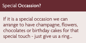 If it is a special occasion we can arrange to have champagne, flowers, chocolates or birthday cakes for that special touch - just give us a ring...
